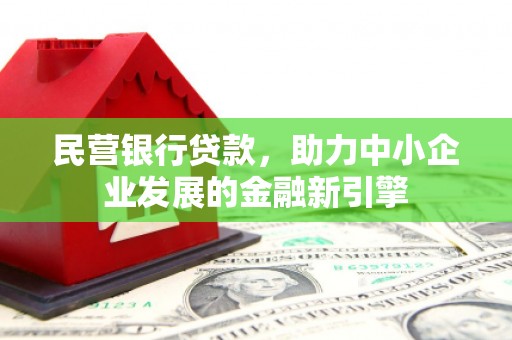 梅县民营银行贷款，助力中小企业发展的金融新引擎